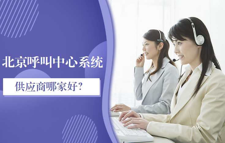 北京呼叫中心系統(tǒng)供應(yīng)商哪家好？
